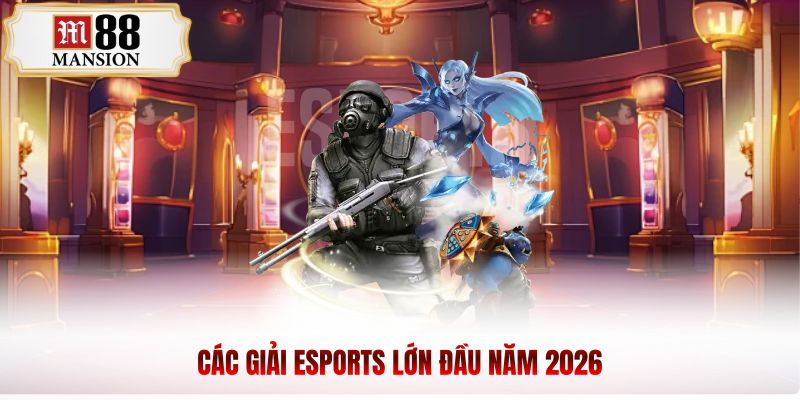 Các giải esports lớn đầu năm 2026