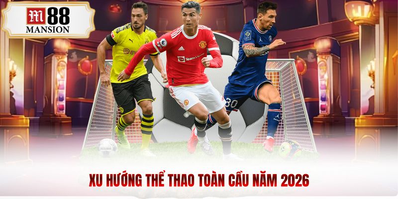 Xu hướng thể thao toàn cầu năm 2026